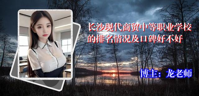 长沙现代商贸中等职业学校的排名情况及口碑好不好