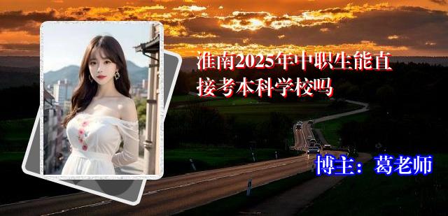 淮南2025年中职生能直接考本科学校吗