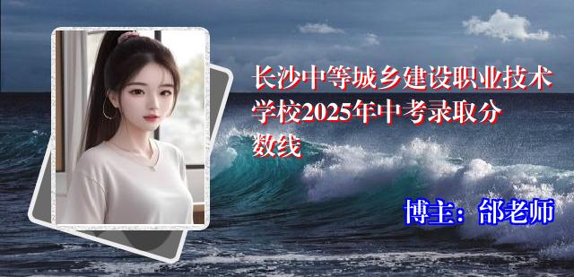 长沙中等城乡建设职业技术学校2025年中考录取分数线