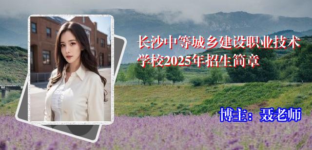 长沙中等城乡建设职业技术学校2025年招生简章