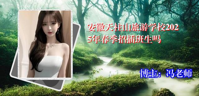 安徽天柱山旅游学校2025年春季招插班生吗