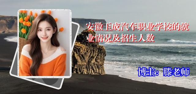 安徽玉成汽车职业学校的就业情况及招生人数