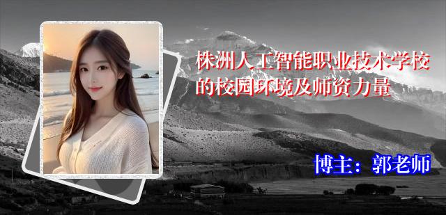 株洲人工智能职业技术学校的校园环境及师资力量