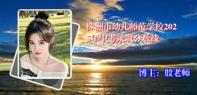 株洲市幼儿师范学校2025年中考录取分数线