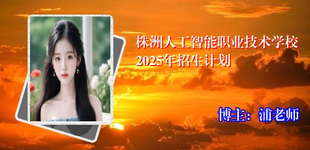 株洲人工智能职业技术学校2025年招生计划