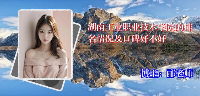 湖南工业职业技术学院的排名情况及口碑好不好