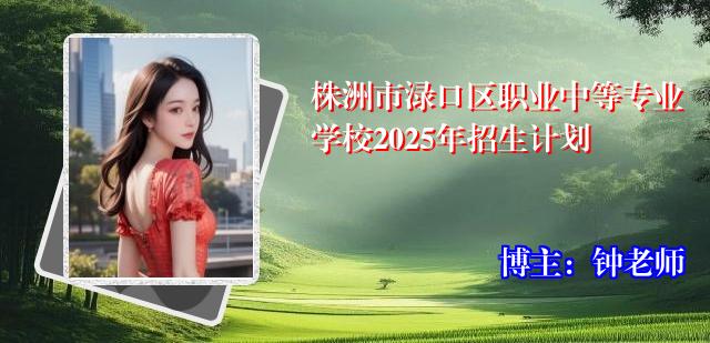 株洲市渌口区职业中等专业学校2025年招生计划
