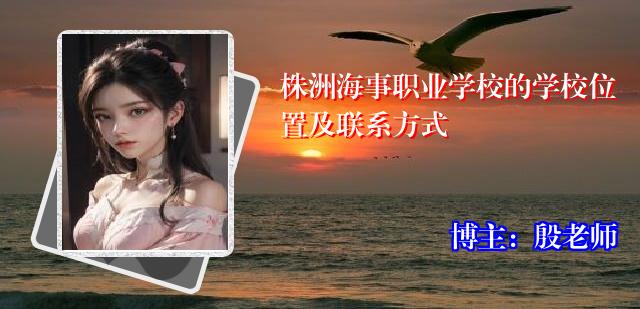 株洲海事职业学校的学校位置及联系方式