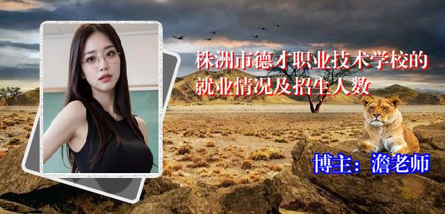 株洲市德才职业技术学校的就业情况及招生人数