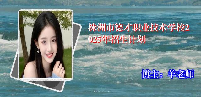 株洲市德才职业技术学校2025年招生计划