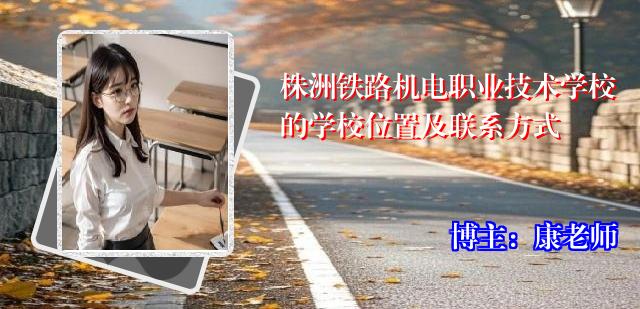 株洲铁路机电职业技术学校的学校位置及联系方式