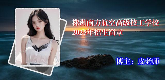 株洲南方航空高级技工学校2025年招生简章