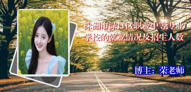 株洲市渌口区职业中等专业学校的就业情况及招生人数