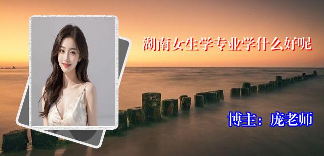 湖南女生学专业学什么好呢