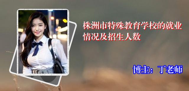 株洲市特殊教育学校的就业情况及招生人数