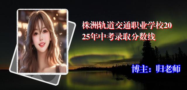 株洲轨道交通职业学校2025年中考录取分数线