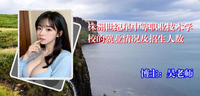 株洲世纪星中等职业技术学校的就业情况及招生人数