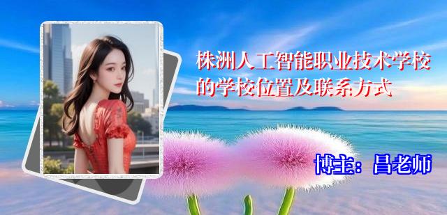 株洲人工智能职业技术学校的学校位置及联系方式