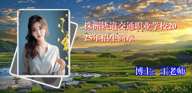 株洲轨道交通职业学校2025年招生简章
