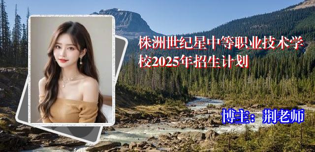 株洲世纪星中等职业技术学校2025年招生计划