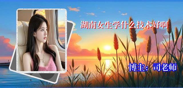 湖南女生学什么技术好啊