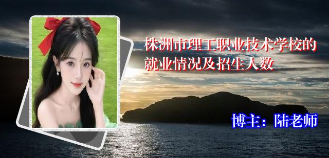 株洲市理工职业技术学校的就业情况及招生人数