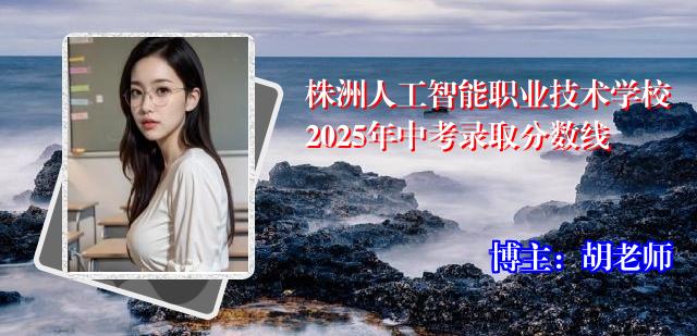 株洲人工智能职业技术学校2025年中考录取分数线