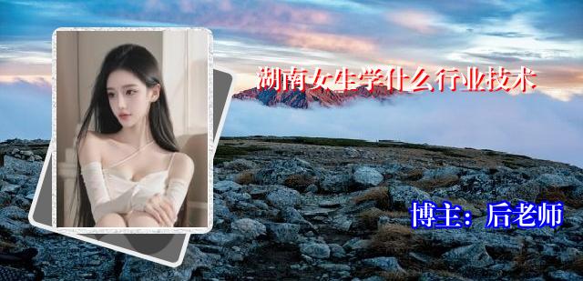湖南女生学什么行业技术