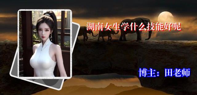 湖南女生学什么技能好呢