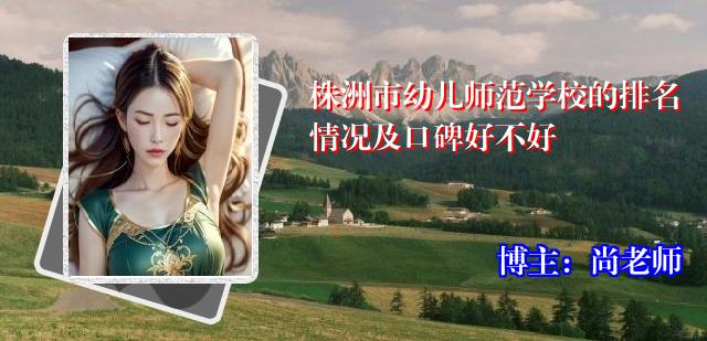 株洲市幼儿师范学校的排名情况及口碑好不好