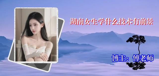 湖南女生学什么技术有前景