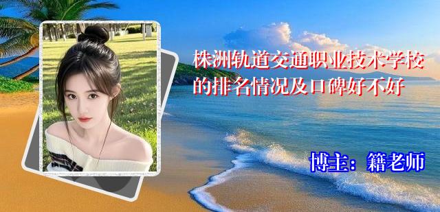 株洲轨道交通职业技术学校的排名情况及口碑好不好