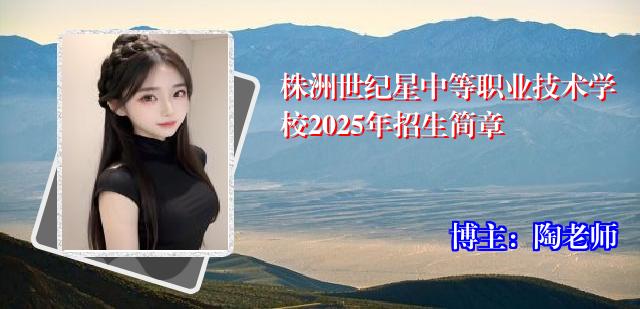 株洲世纪星中等职业技术学校2025年招生简章