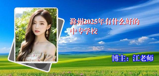 滁州2025年有什么好的中专学校