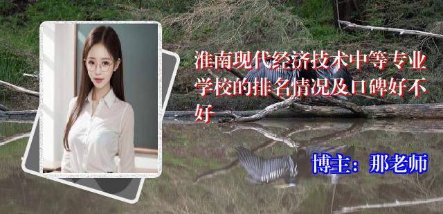 淮南现代经济技术中等专业学校的排名情况及口碑好不好