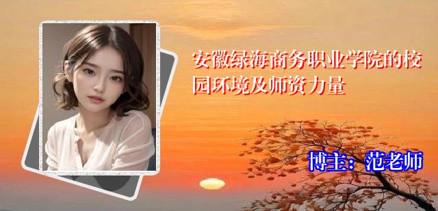 安徽绿海商务职业学院的校园环境及师资力量