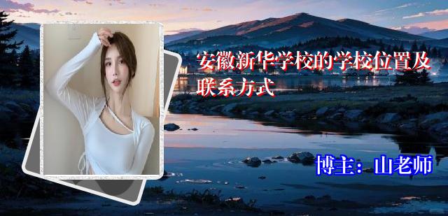 安徽新华学校的学校位置及联系方式