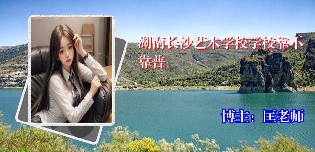 湖南长沙艺术学校学校靠不靠普