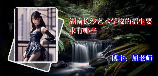湖南长沙艺术学校的招生要求有哪些