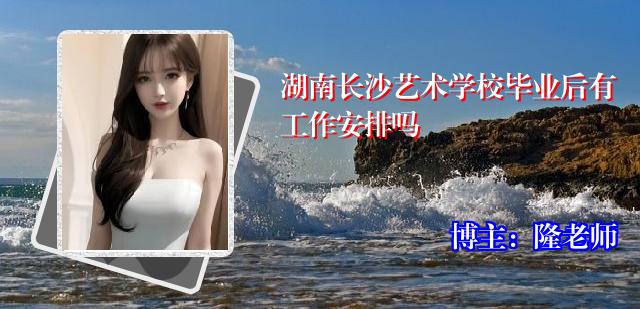 湖南长沙艺术学校毕业后有工作安排吗
