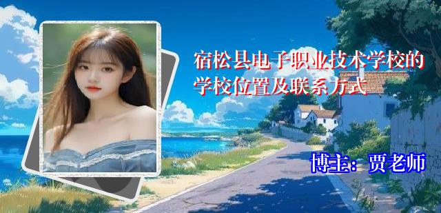 宿松县电子职业技术学校的学校位置及联系方式