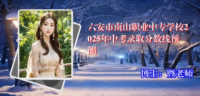 六安市南山职业中专学校2025年中考录取分数线预测