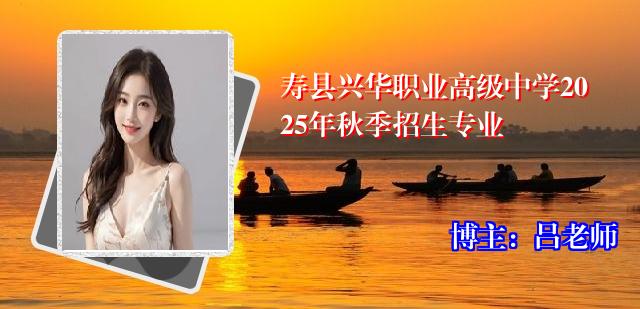 寿县兴华职业高级中学2025年秋季招生专业