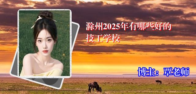 滁州2025年有哪些好的技工学校