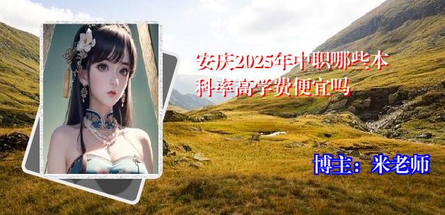 安庆2025年中职哪些本科率高学费便宜吗
