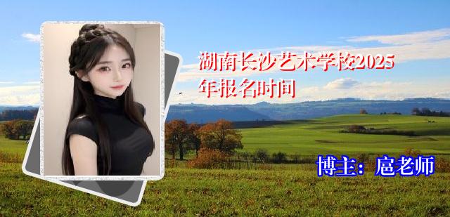 湖南长沙艺术学校2025年报名时间
