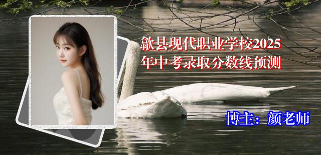歙县现代职业学校2025年中考录取分数线预测