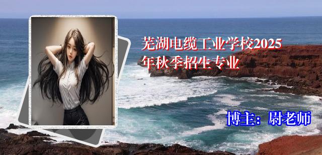 芜湖电缆工业学校2025年秋季招生专业