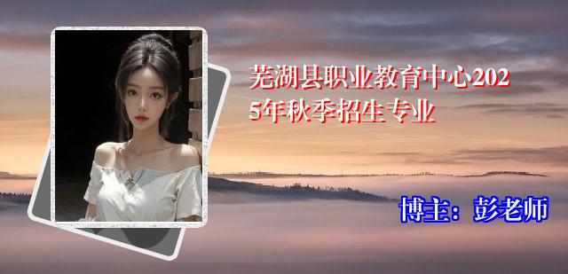 芜湖县职业教育中心2025年秋季招生专业