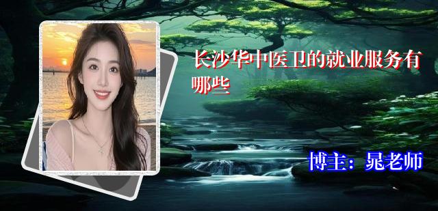 长沙华中医卫的就业服务有哪些